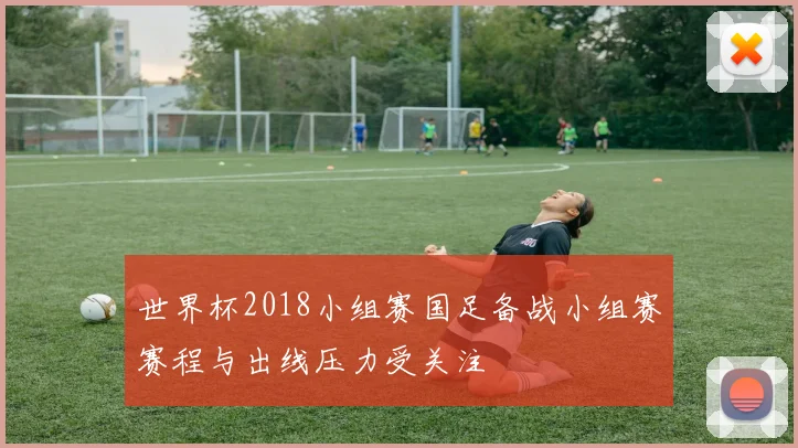 世界杯2018小组赛国足备战小组赛赛程与出线压力受关注