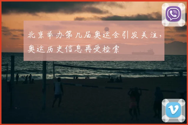 北京举办第几届奥运会引发关注，奥运历史信息再受检索