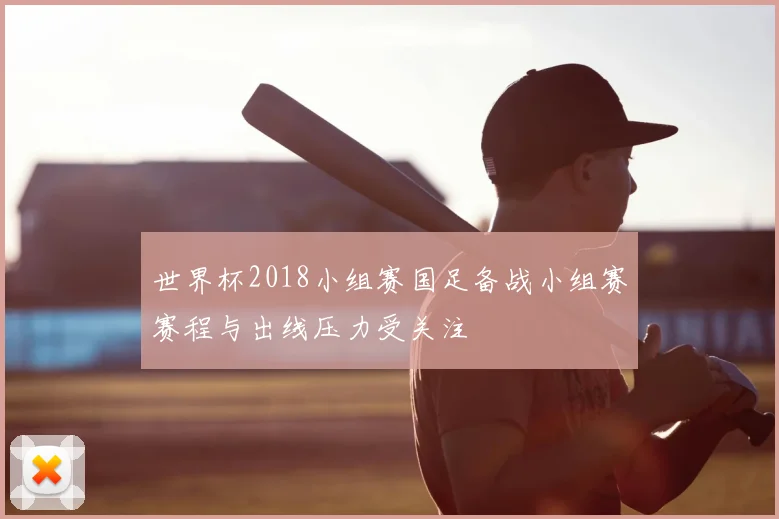 世界杯2018小组赛国足备战小组赛赛程与出线压力受关注